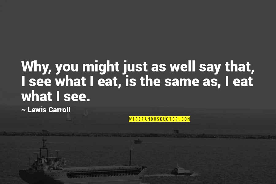 Culinary Quotes By Lewis Carroll: Why, you might just as well say that, Culinary Quotes By Lewis Carroll: Why, you might just as well say that,