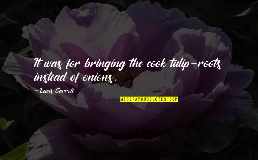 Culinary Quotes By Lewis Carroll: It was for bringing the cook tulip-roots instead Culinary Quotes By Lewis Carroll: It was for bringing the cook tulip-roots instead