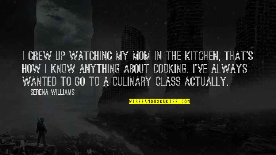 Culinary Quotes By Serena Williams: I grew up watching my mom in the Culinary Quotes By Serena Williams: I grew up watching my mom in the
