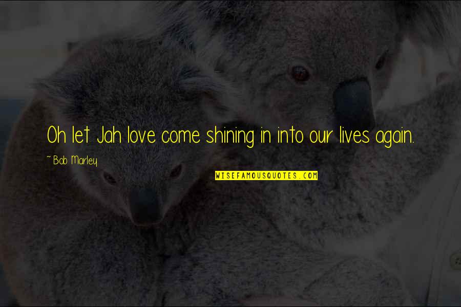 Cull The Herd Quotes By Bob Marley: Oh let Jah love come shining in into