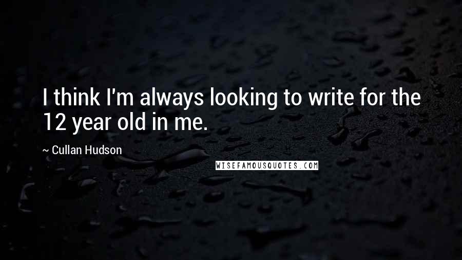 Cullan Hudson quotes: I think I'm always looking to write for the 12 year old in me.