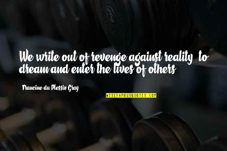Cullari Vineyards Quotes By Francine Du Plessix Gray: We write out of revenge against reality, to Cullari Vineyards Quotes By Francine Du Plessix Gray: We write out of revenge against reality, to
