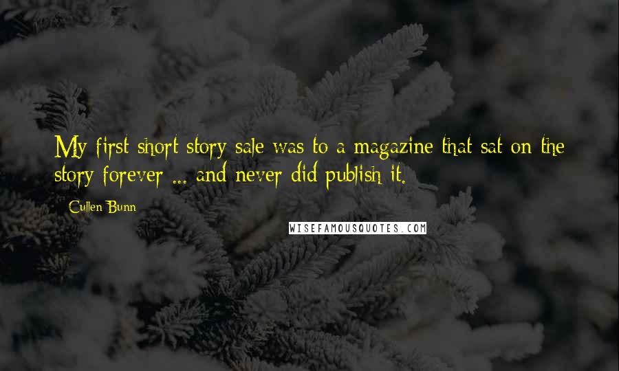 Cullen Bunn quotes: My first short story sale was to a magazine that sat on the story forever ... and never did publish it. Cullen Bunn quotes: My first short story sale was to a magazine that sat on the story forever ... and never did publish it.