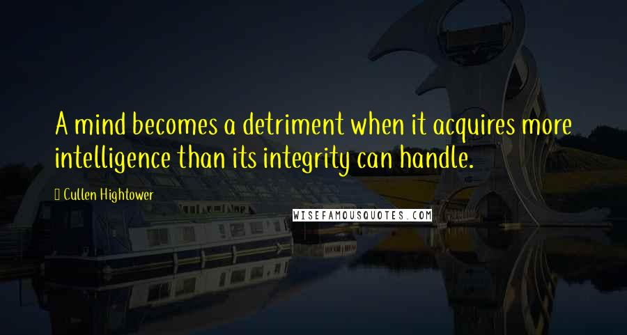 Cullen Hightower quotes: A mind becomes a detriment when it acquires more intelligence than its integrity can handle.