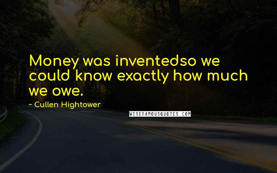 Cullen Hightower quotes: Money was inventedso we could know exactly how much we owe.