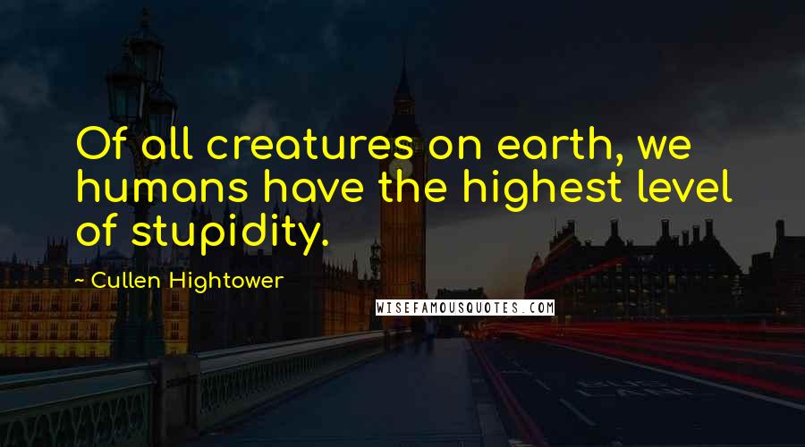 Cullen Hightower quotes: Of all creatures on earth, we humans have the highest level of stupidity.