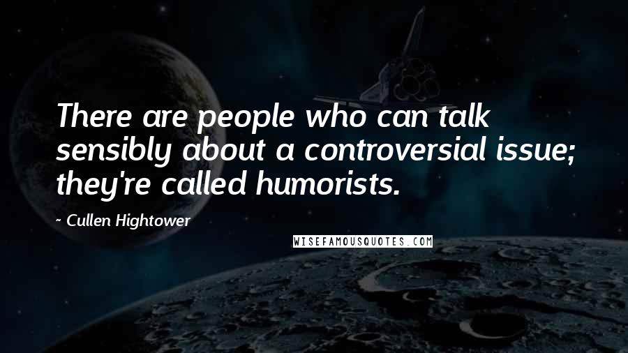 Cullen Hightower quotes: There are people who can talk sensibly about a controversial issue; they're called humorists.
