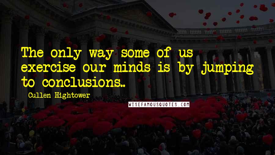 Cullen Hightower quotes: The only way some of us exercise our minds is by jumping to conclusions..
