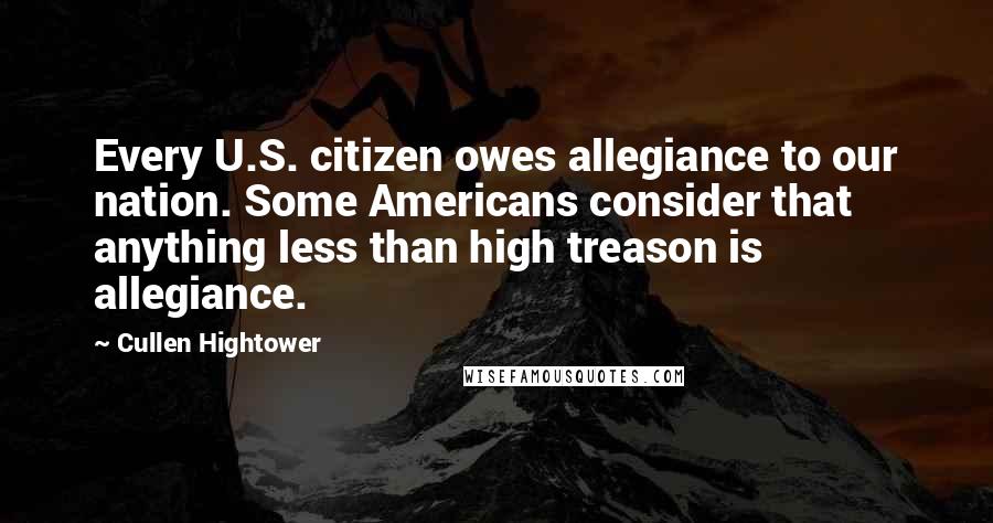 Cullen Hightower quotes: Every U.S. citizen owes allegiance to our nation. Some Americans consider that anything less than high treason is allegiance.