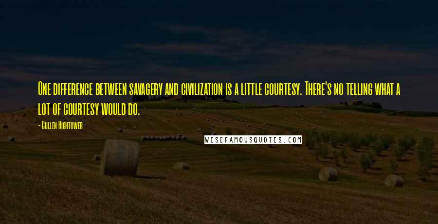 Cullen Hightower quotes: One difference between savagery and civilization is a little courtesy. There's no telling what a lot of courtesy would do.
