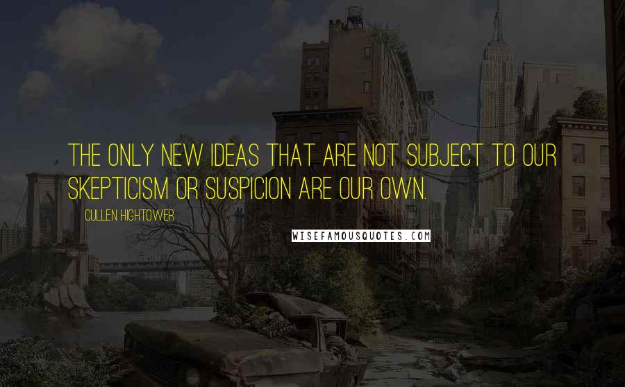Cullen Hightower quotes: The only new ideas that are not subject to our skepticism or suspicion are our own.