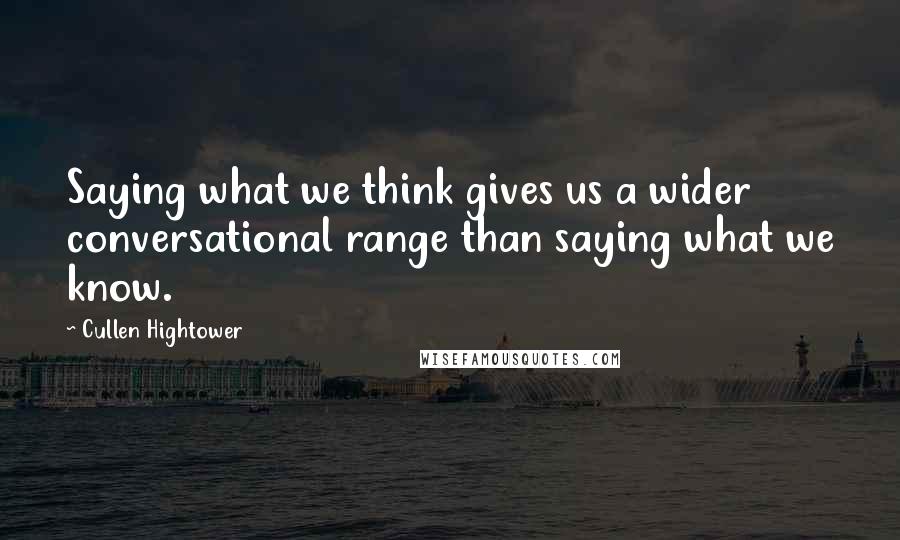 Cullen Hightower quotes: Saying what we think gives us a wider conversational range than saying what we know.