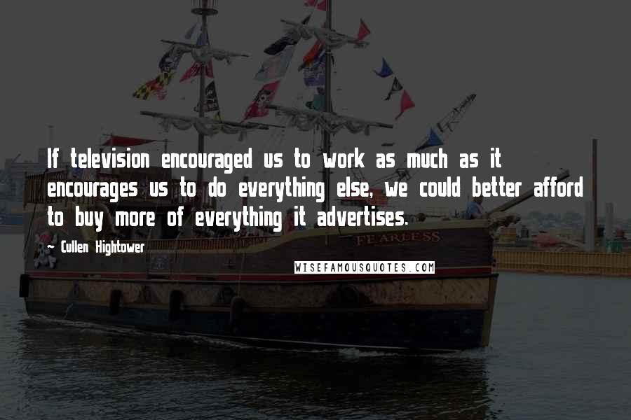 Cullen Hightower quotes: If television encouraged us to work as much as it encourages us to do everything else, we could better afford to buy more of everything it advertises.