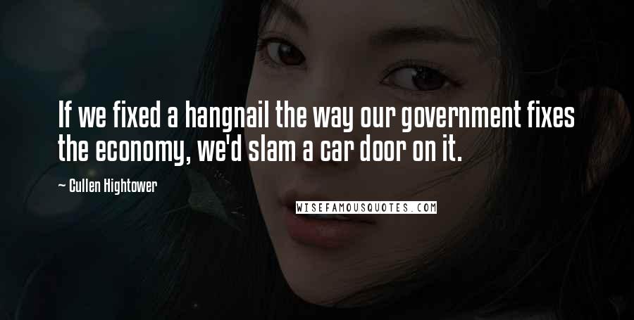 Cullen Hightower quotes: If we fixed a hangnail the way our government fixes the economy, we'd slam a car door on it.