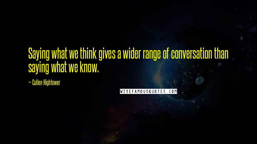 Cullen Hightower quotes: Saying what we think gives a wider range of conversation than saying what we know.