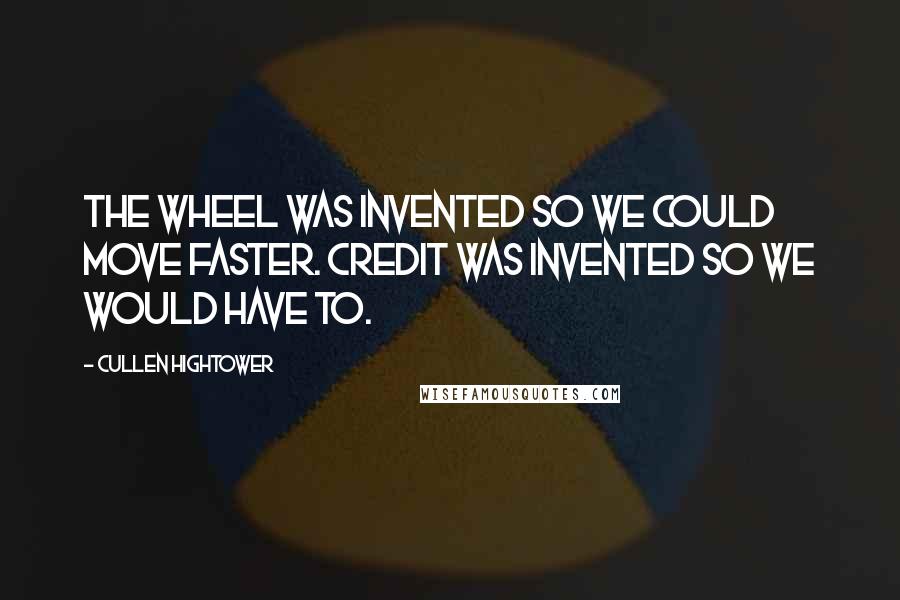 Cullen Hightower quotes: The wheel was invented so we could move faster. Credit was invented so we would have to.