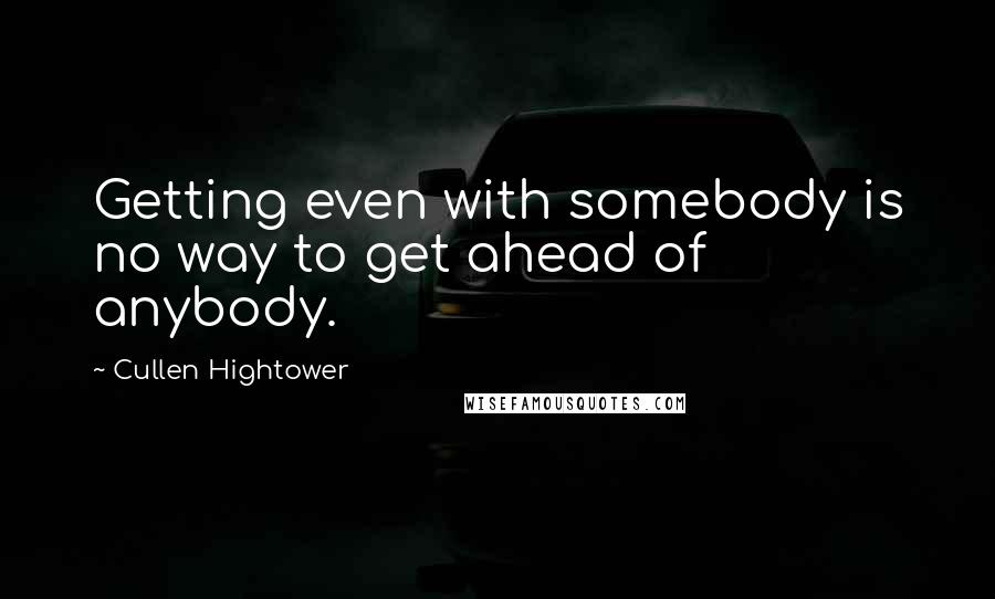 Cullen Hightower quotes: Getting even with somebody is no way to get ahead of anybody.