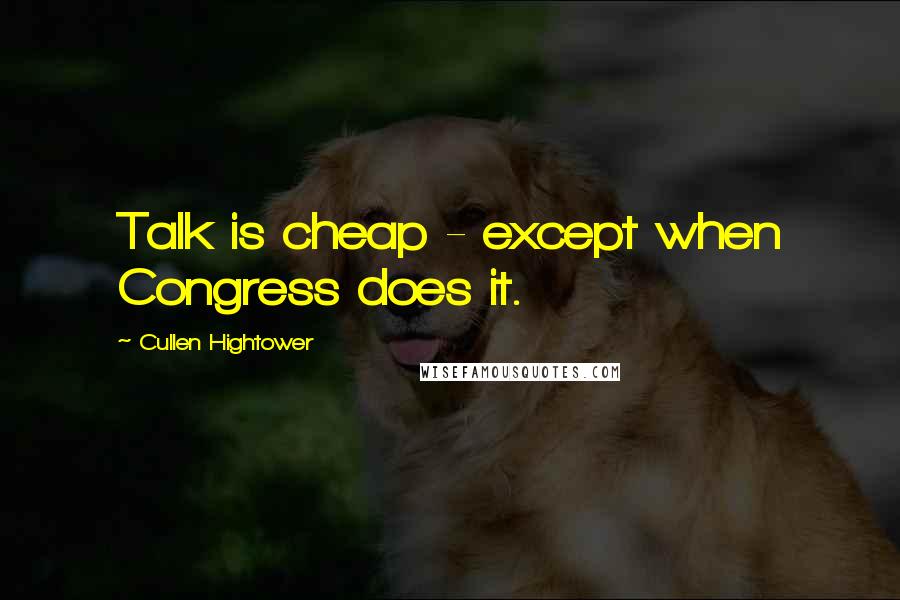 Cullen Hightower quotes: Talk is cheap - except when Congress does it.