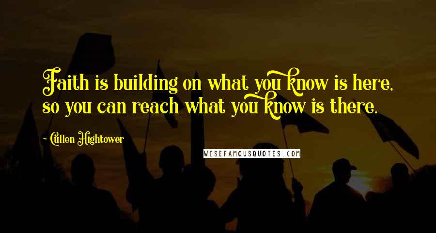 Cullen Hightower quotes: Faith is building on what you know is here, so you can reach what you know is there.