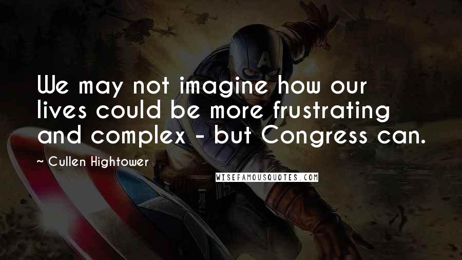 Cullen Hightower quotes: We may not imagine how our lives could be more frustrating and complex - but Congress can.