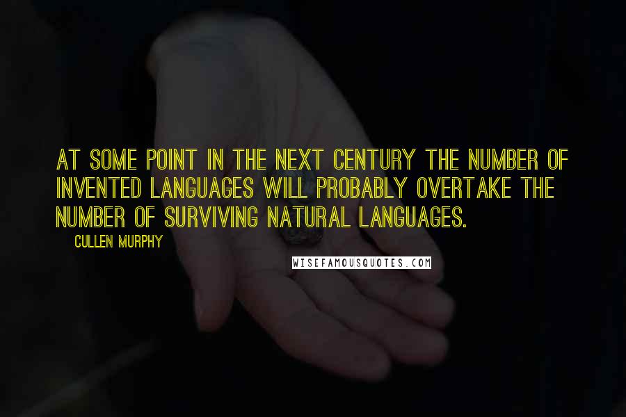 Cullen Murphy quotes: At some point in the next century the number of invented languages will probably overtake the number of surviving natural languages.