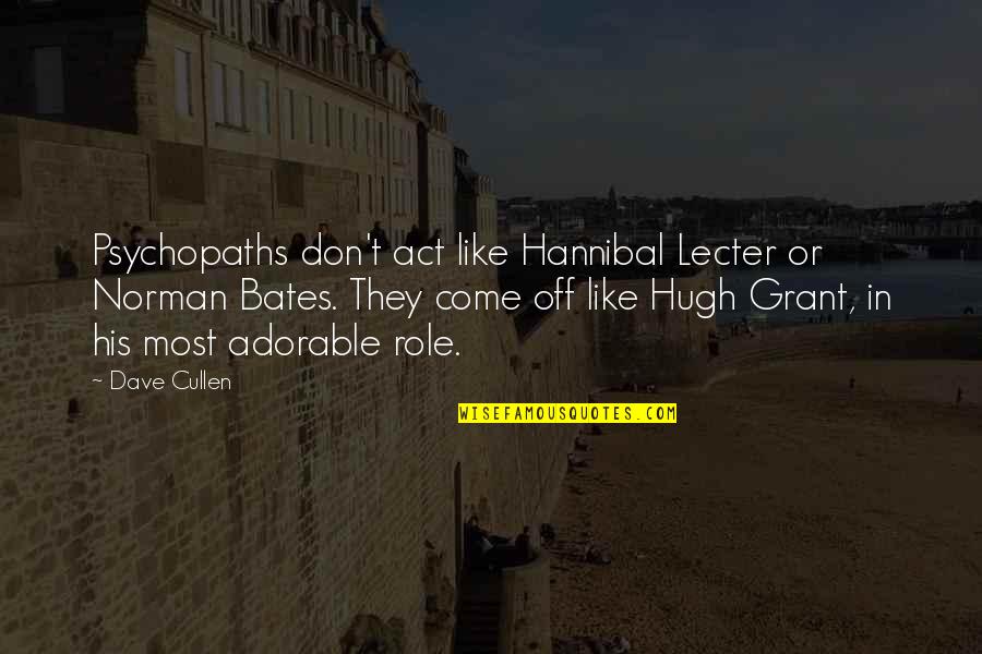 Cullen Quotes By Dave Cullen: Psychopaths don't act like Hannibal Lecter or Norman