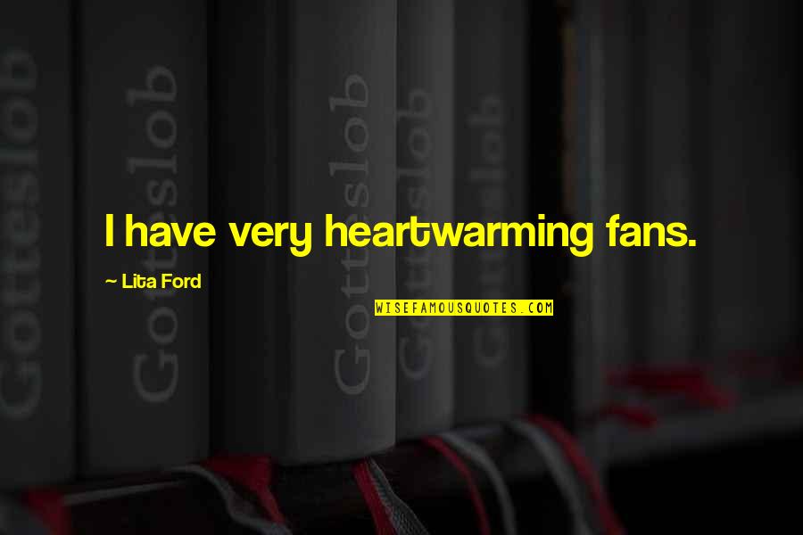 Culler Mcalhany Quotes By Lita Ford: I have very heartwarming fans. Culler Mcalhany Quotes By Lita Ford: I have very heartwarming fans.