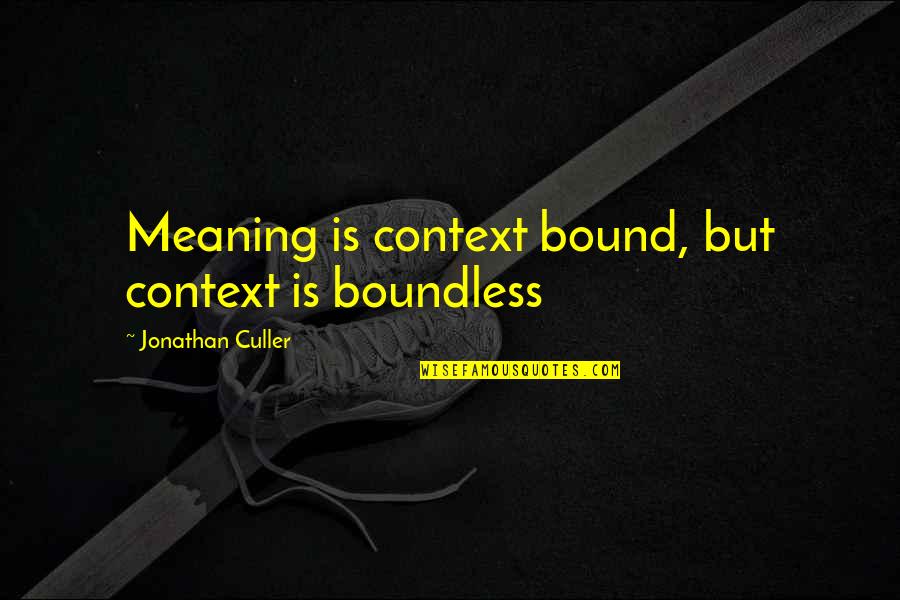 Culler Quotes By Jonathan Culler: Meaning is context bound, but context is boundless