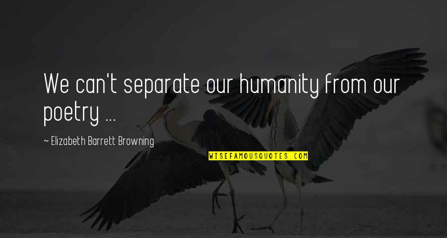 Cullerton And Madigan Quotes By Elizabeth Barrett Browning: We can't separate our humanity from our poetry Cullerton And Madigan Quotes By Elizabeth Barrett Browning: We can't separate our humanity from our poetry