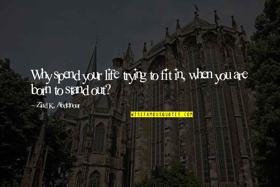 Cullerton And Madigan Quotes By Ziad K. Abdelnour: Why spend your life trying to fit in, Cullerton And Madigan Quotes By Ziad K. Abdelnour: Why spend your life trying to fit in,