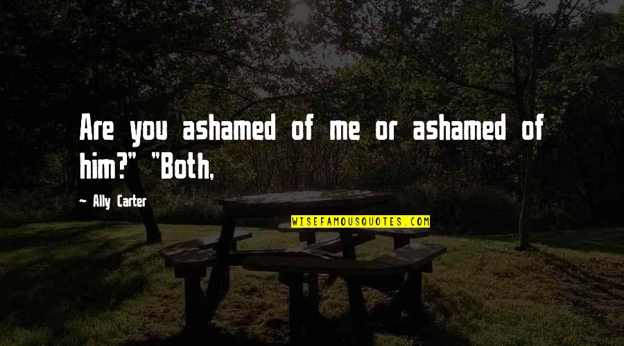 Culligan Water Conditioning Quotes By Ally Carter: Are you ashamed of me or ashamed of Culligan Water Conditioning Quotes By Ally Carter: Are you ashamed of me or ashamed of