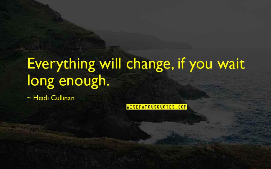 Cullinan Quotes By Heidi Cullinan: Everything will change, if you wait long enough. Cullinan Quotes By Heidi Cullinan: Everything will change, if you wait long enough.
