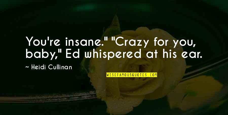 Cullinan Quotes By Heidi Cullinan: You're insane." "Crazy for you, baby," Ed whispered Cullinan Quotes By Heidi Cullinan: You're insane." "Crazy for you, baby," Ed whispered