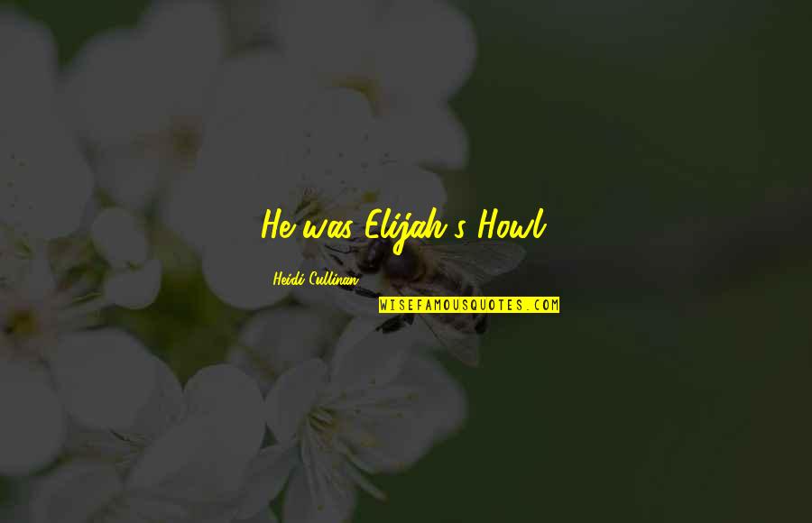 Cullinan Quotes By Heidi Cullinan: He was Elijah's Howl. Cullinan Quotes By Heidi Cullinan: He was Elijah's Howl.