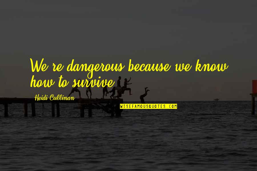 Cullinan Quotes By Heidi Cullinan: We're dangerous because we know how to survive. Cullinan Quotes By Heidi Cullinan: We're dangerous because we know how to survive.