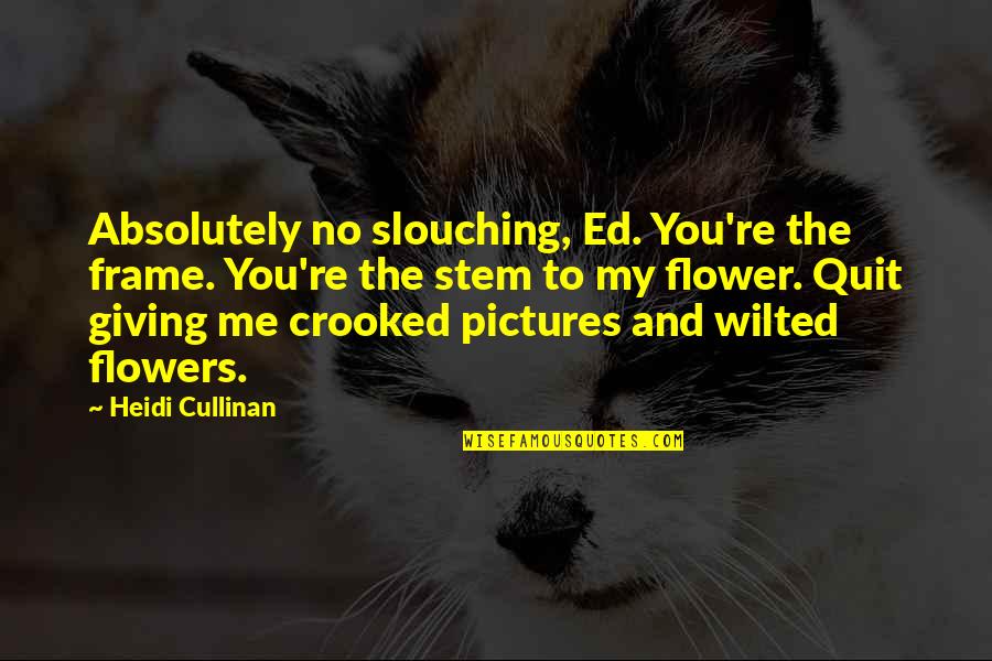Cullinan Quotes By Heidi Cullinan: Absolutely no slouching, Ed. You're the frame. You're Cullinan Quotes By Heidi Cullinan: Absolutely no slouching, Ed. You're the frame. You're