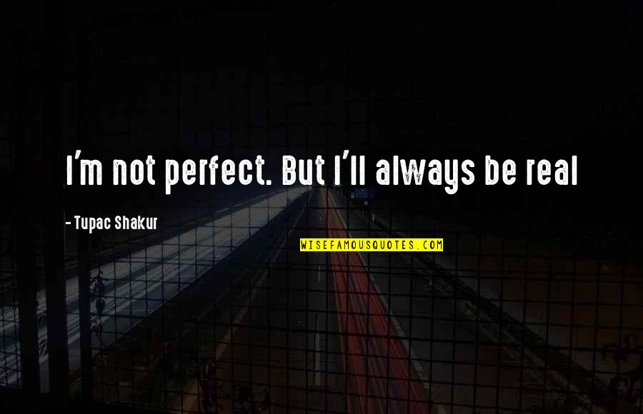 Culling Friends Quotes By Tupac Shakur: I'm not perfect. But I'll always be real