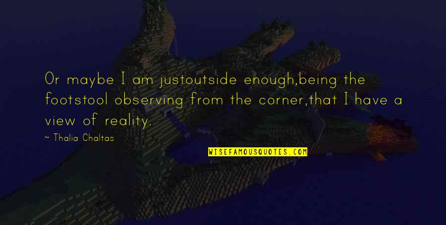 Cullingworth And Caves Quotes By Thalia Chaltas: Or maybe I am justoutside enough,being the footstool