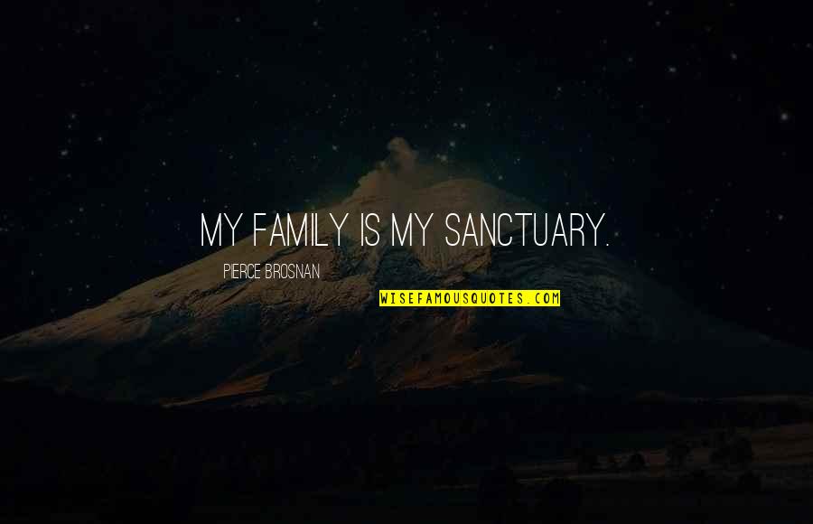 Culliton Scmp Quotes By Pierce Brosnan: My family is my sanctuary. Culliton Scmp Quotes By Pierce Brosnan: My family is my sanctuary.
