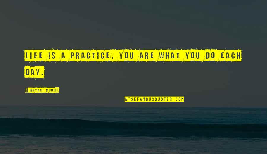Culllen Quotes By Bryant McGill: Life is a practice. You are what you