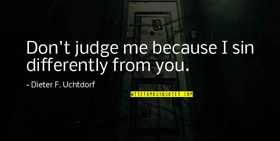 Culmer Overtown Quotes By Dieter F. Uchtdorf: Don't judge me because I sin differently from Culmer Overtown Quotes By Dieter F. Uchtdorf: Don't judge me because I sin differently from