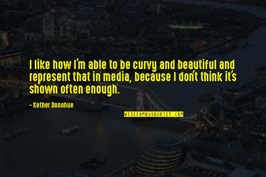 Culminate In A Sentence Quotes By Kether Donohue: I like how I'm able to be curvy Culminate In A Sentence Quotes By Kether Donohue: I like how I'm able to be curvy