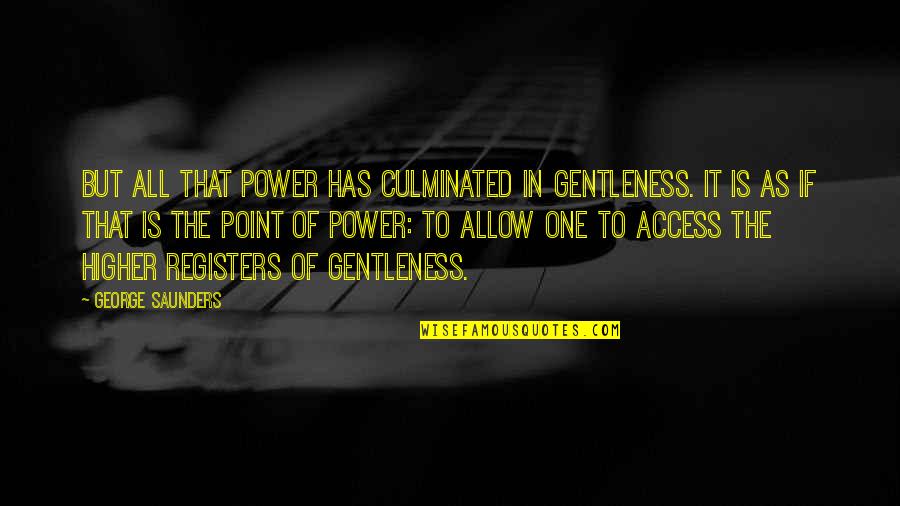 Culminated Into Quotes By George Saunders: But all that power has culminated in gentleness.