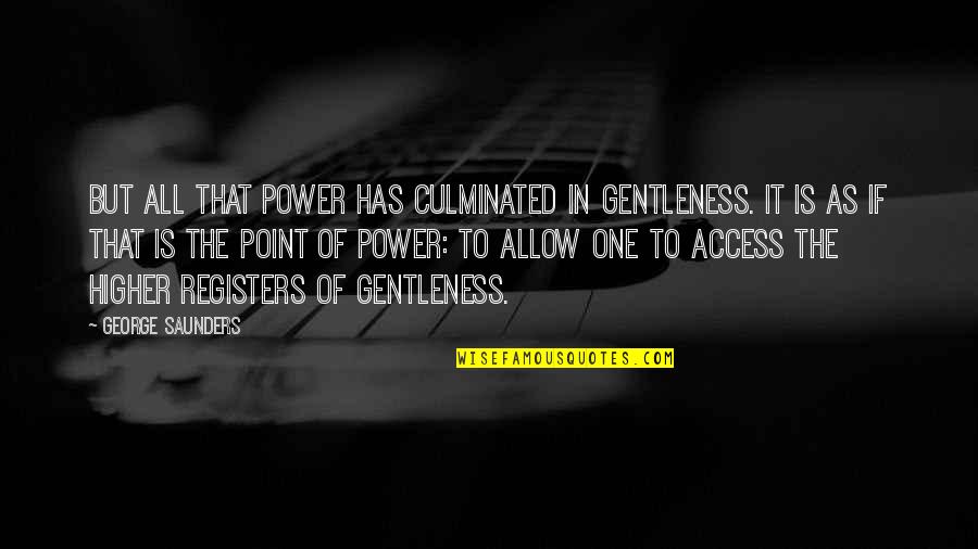 Culminated Quotes By George Saunders: But all that power has culminated in gentleness.