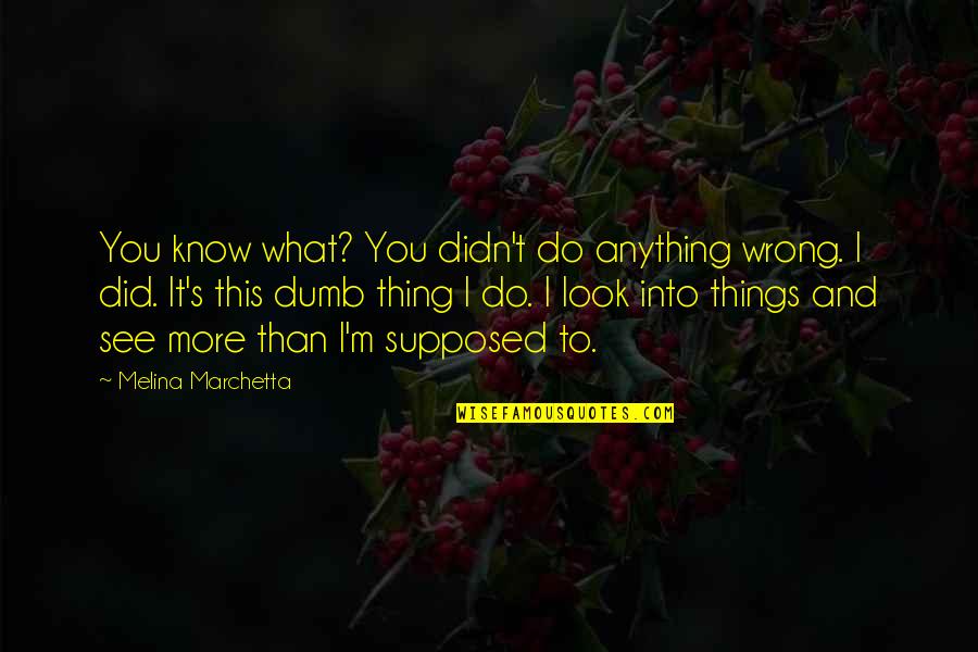 Culminated Quotes By Melina Marchetta: You know what? You didn't do anything wrong.