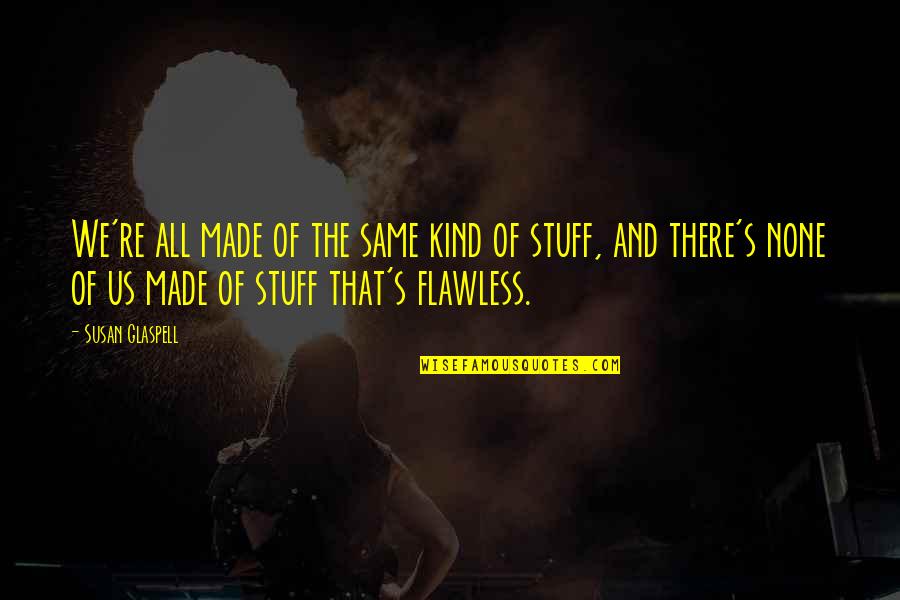 Culminating Famous Quotes By Susan Glaspell: We're all made of the same kind of Culminating Famous Quotes By Susan Glaspell: We're all made of the same kind of