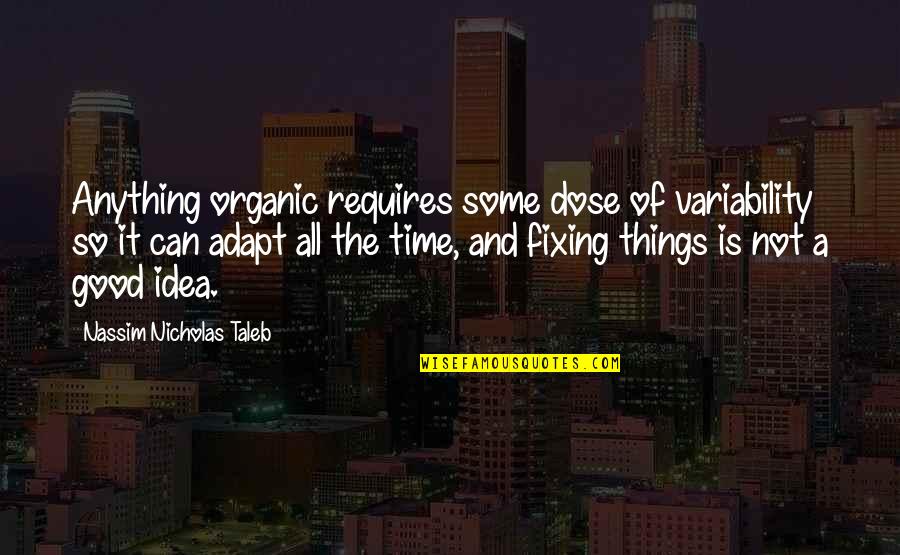 Culmination Speech Quotes By Nassim Nicholas Taleb: Anything organic requires some dose of variability so Culmination Speech Quotes By Nassim Nicholas Taleb: Anything organic requires some dose of variability so
