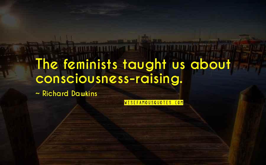 Culo Quotes By Richard Dawkins: The feminists taught us about consciousness-raising.