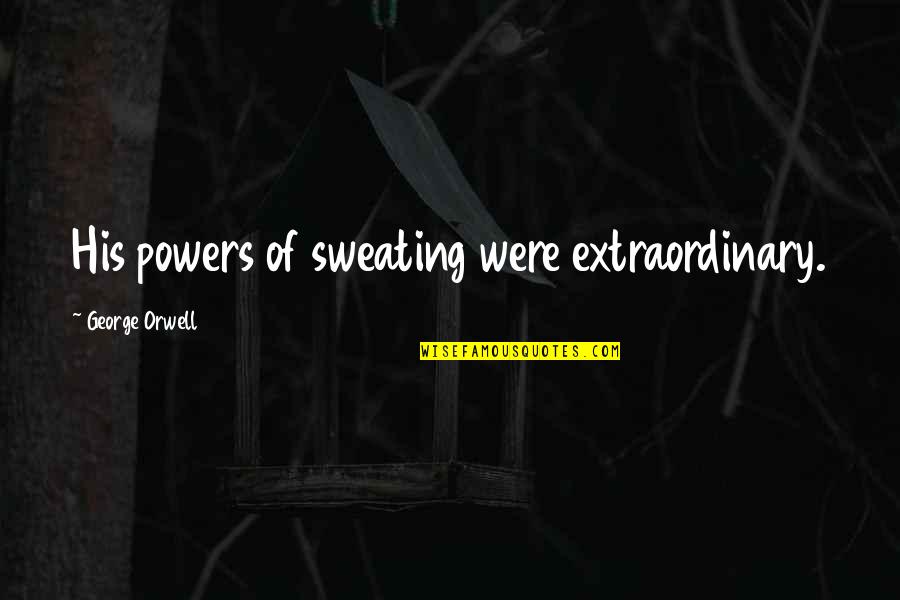 Culoarul Muresului Quotes By George Orwell: His powers of sweating were extraordinary. Culoarul Muresului Quotes By George Orwell: His powers of sweating were extraordinary.