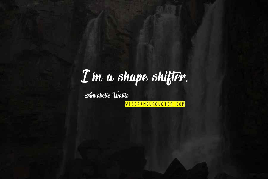 Culpabilidad En Quotes By Annabelle Wallis: I'm a shape shifter. Culpabilidad En Quotes By Annabelle Wallis: I'm a shape shifter.